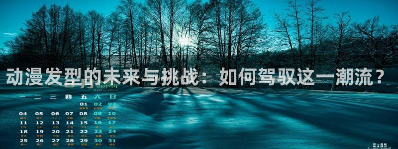 成人天堂动漫：动漫发型的未来与挑战：如何驾驭这一潮流？