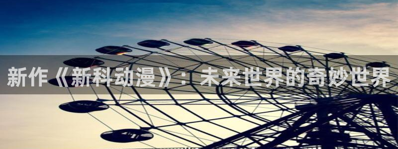 动漫天堂18：新作《新科动漫》：未来世界的奇妙世界